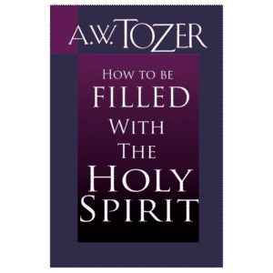 How to be filled with The Holy Spirit - A.W.Tozer