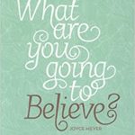 What Are You Going To Believe? by- Joyce Meyer